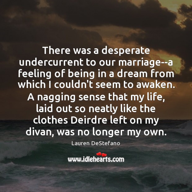 There was a desperate undercurrent to our marriage–a feeling of being in Lauren DeStefano Picture Quote