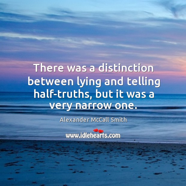 There was a distinction between lying and telling half-truths, but it was Alexander McCall Smith Picture Quote