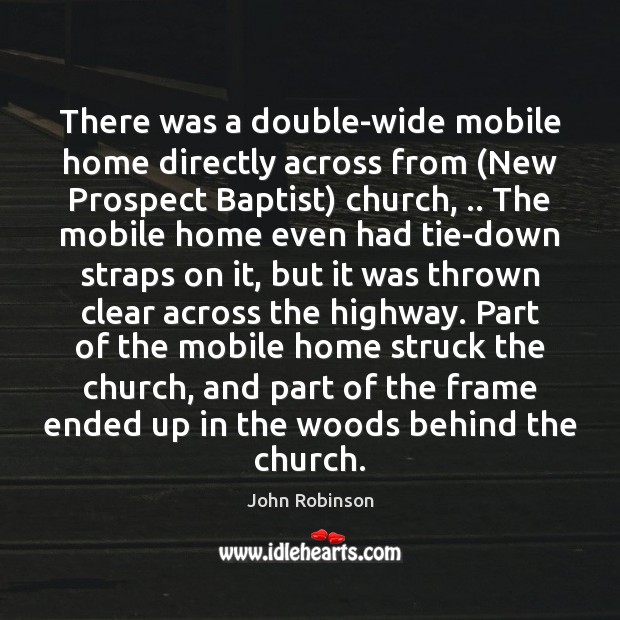 There was a double-wide mobile home directly across from (New Prospect Baptist) John Robinson Picture Quote