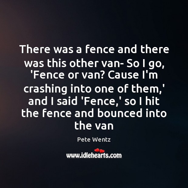 There was a fence and there was this other van- So I Image