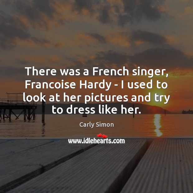 There was a French singer, Francoise Hardy – I used to look Carly Simon Picture Quote