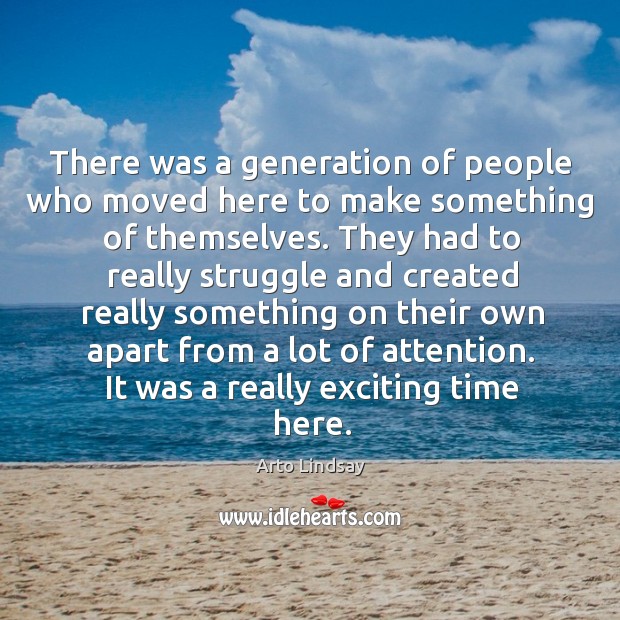 There was a generation of people who moved here to make something of themselves. Arto Lindsay Picture Quote