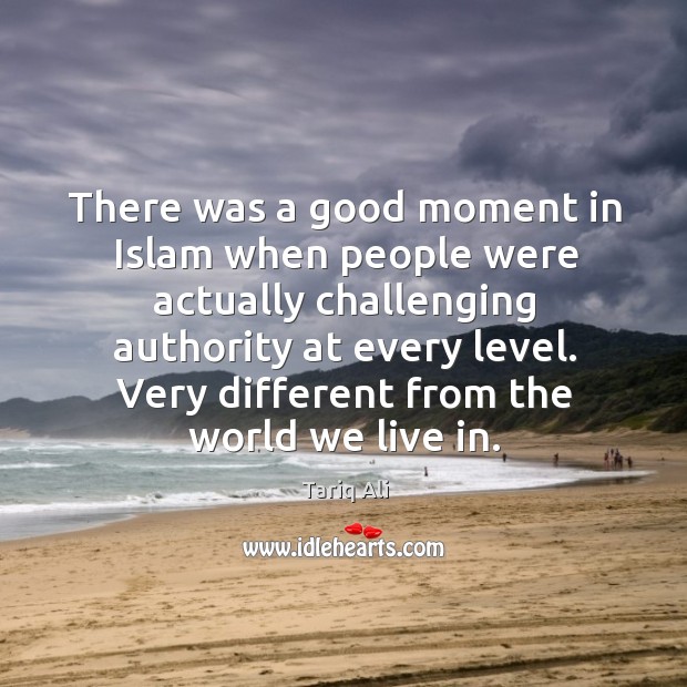There was a good moment in Islam when people were actually challenging Tariq Ali Picture Quote