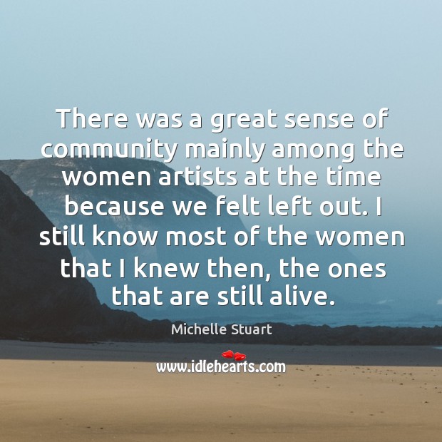 There was a great sense of community mainly among the women artists Michelle Stuart Picture Quote