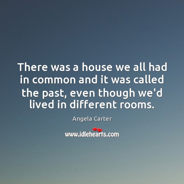There was a house we all had in common and it was Angela Carter Picture Quote