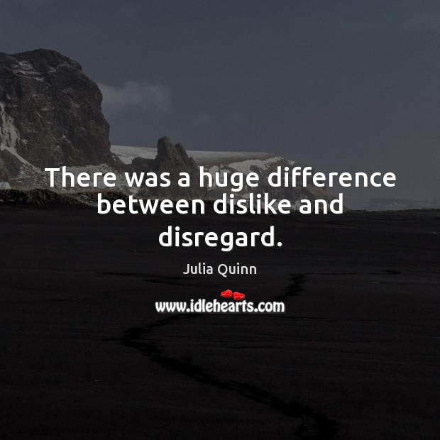 There was a huge difference between dislike and disregard. Julia Quinn Picture Quote