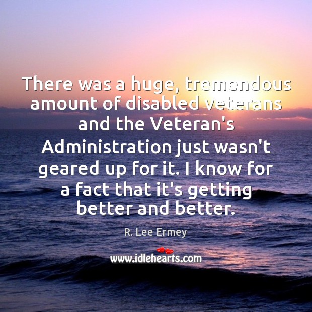 There was a huge, tremendous amount of disabled veterans and the Veteran’s R. Lee Ermey Picture Quote