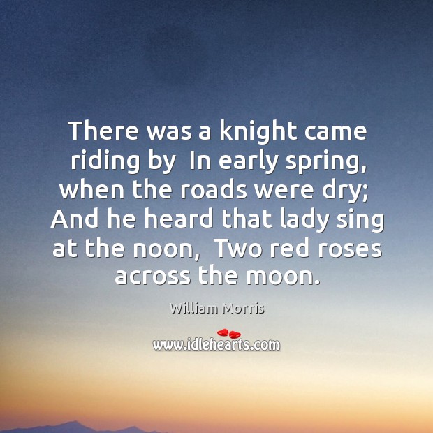 There was a knight came riding by  In early spring, when the William Morris Picture Quote