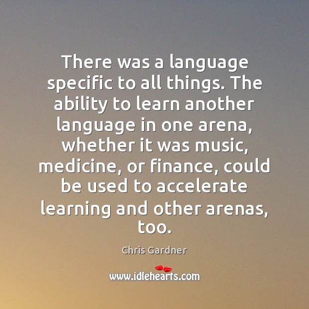 There was a language specific to all things. The ability to learn Chris Gardner Picture Quote