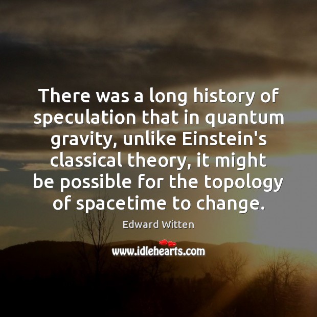 There was a long history of speculation that in quantum gravity, unlike Edward Witten Picture Quote