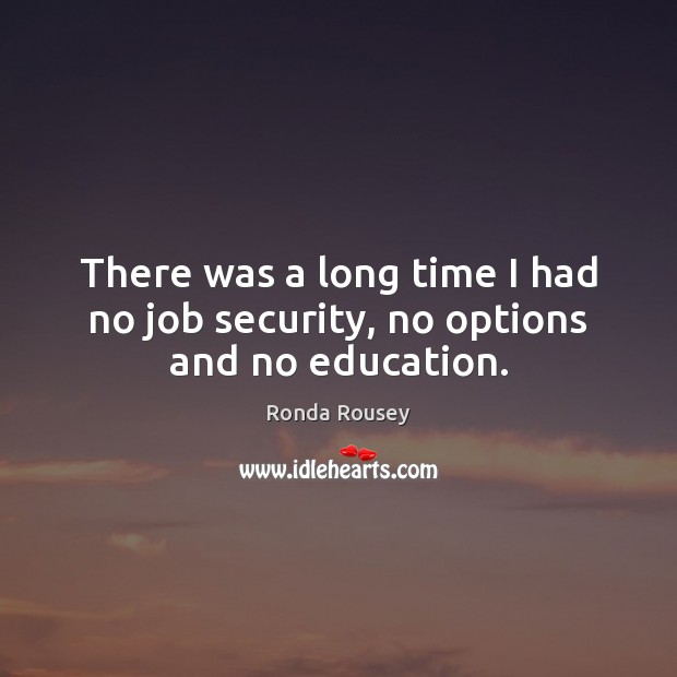 There was a long time I had no job security, no options and no education. Ronda Rousey Picture Quote