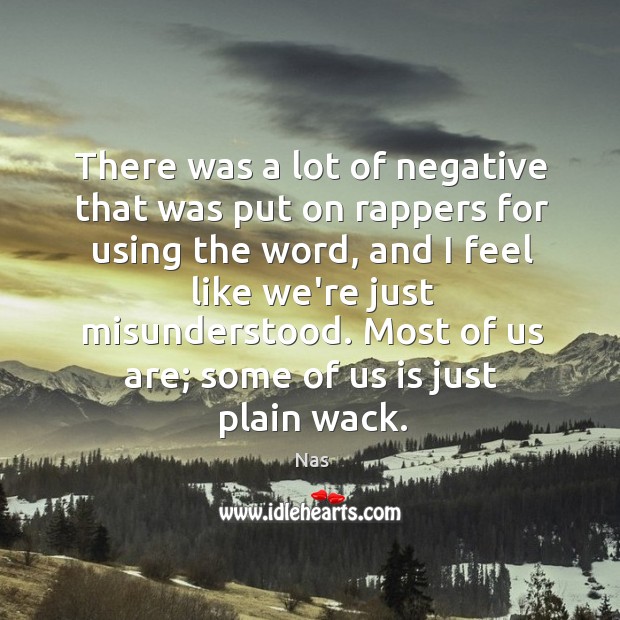 There was a lot of negative that was put on rappers for Nas Picture Quote
