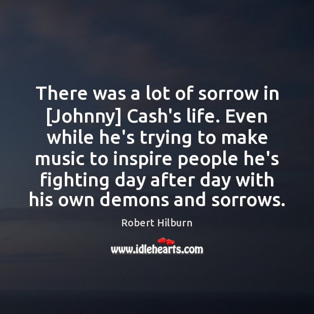 There was a lot of sorrow in [Johnny] Cash’s life. Even while Robert Hilburn Picture Quote