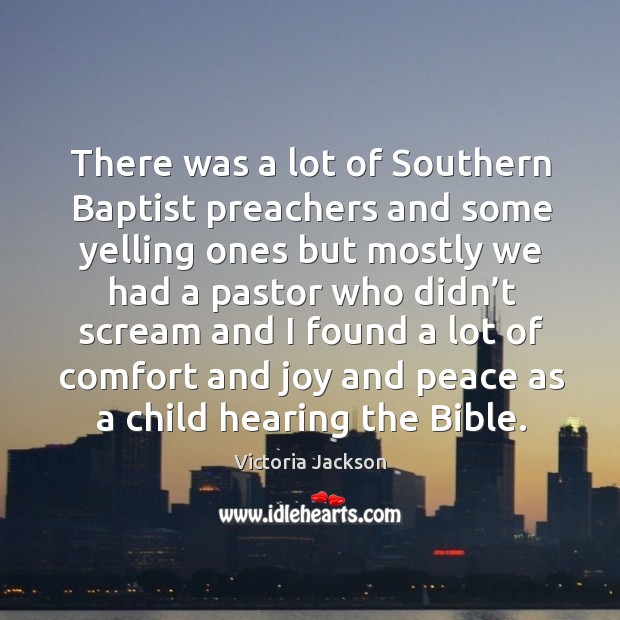 There was a lot of southern baptist preachers and some yelling ones but mostly we had Victoria Jackson Picture Quote