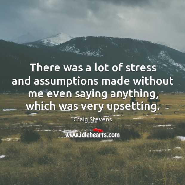 There was a lot of stress and assumptions made without me even saying anything, which was very upsetting. Image