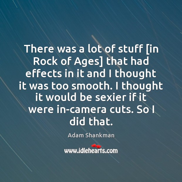 There was a lot of stuff [in Rock of Ages] that had Adam Shankman Picture Quote