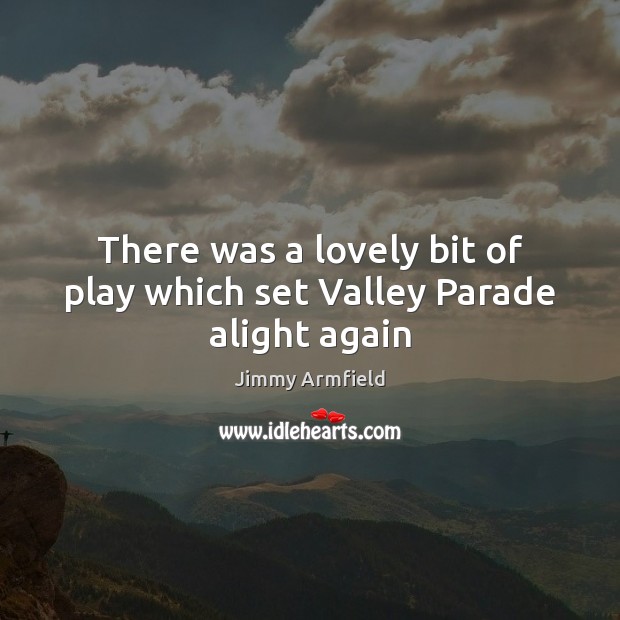 There was a lovely bit of play which set Valley Parade alight again Jimmy Armfield Picture Quote