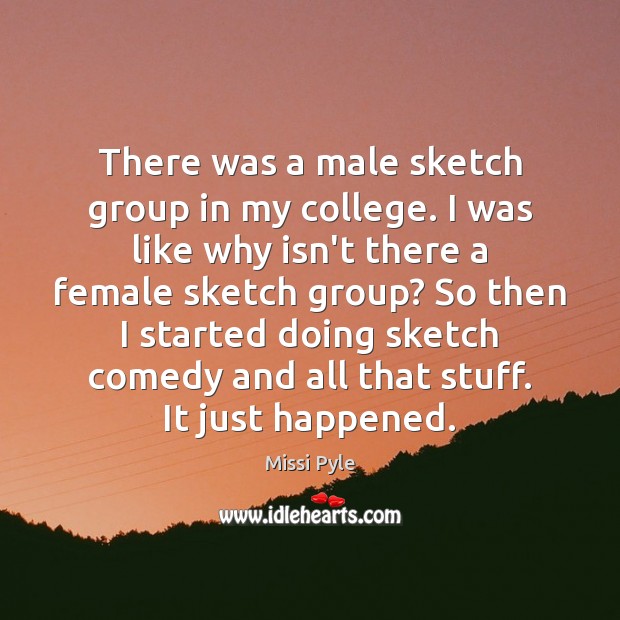 There was a male sketch group in my college. I was like Missi Pyle Picture Quote
