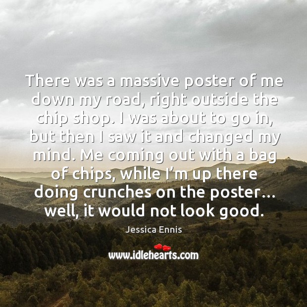 There was a massive poster of me down my road, right outside the chip shop. Jessica Ennis Picture Quote
