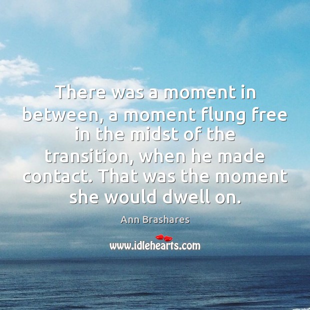 There was a moment in between, a moment flung free in the Ann Brashares Picture Quote