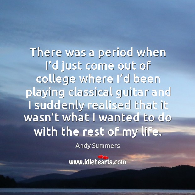 There was a period when I’d just come out of college where I’d been playing classical guitar and Andy Summers Picture Quote