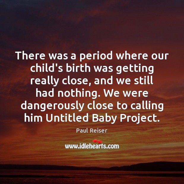 There was a period where our child’s birth was getting really close, Paul Reiser Picture Quote