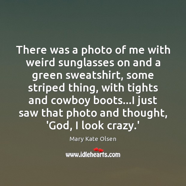There was a photo of me with weird sunglasses on and a Mary Kate Olsen Picture Quote