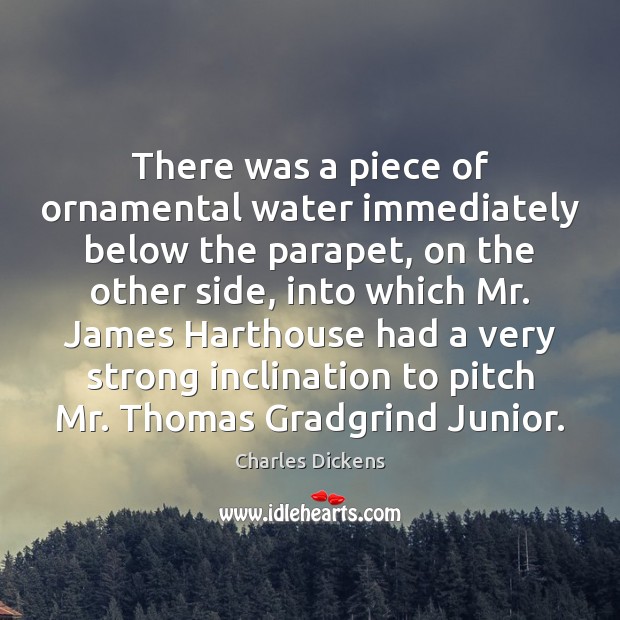 There was a piece of ornamental water immediately below the parapet, on Charles Dickens Picture Quote