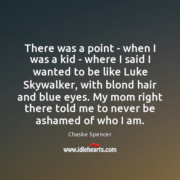 There was a point – when I was a kid – where Chaske Spencer Picture Quote