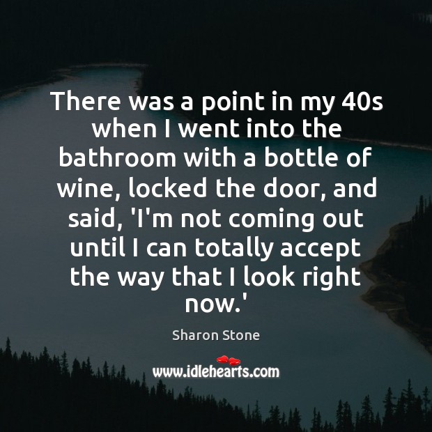 There was a point in my 40s when I went into the Sharon Stone Picture Quote