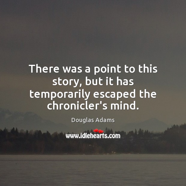 There was a point to this story, but it has temporarily escaped the chronicler’s mind. Douglas Adams Picture Quote
