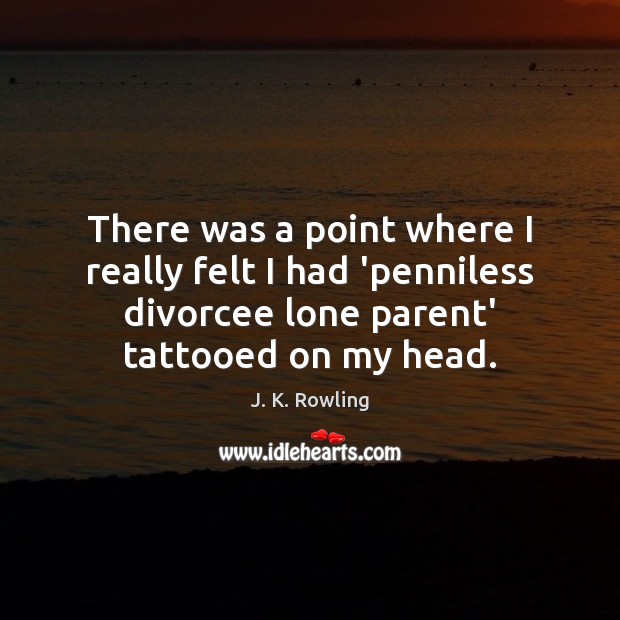 There was a point where I really felt I had ‘penniless divorcee J. K. Rowling Picture Quote