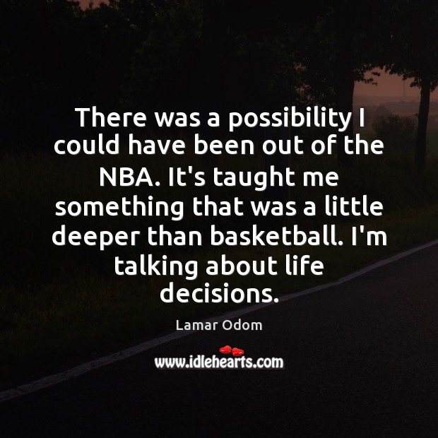 There was a possibility I could have been out of the NBA. Lamar Odom Picture Quote