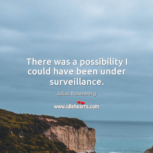There was a possibility I could have been under surveillance. Julius Rosenberg Picture Quote