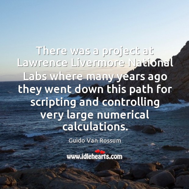 There was a project at lawrence livermore national labs where many years ago they went down. Guido Van Rossum Picture Quote