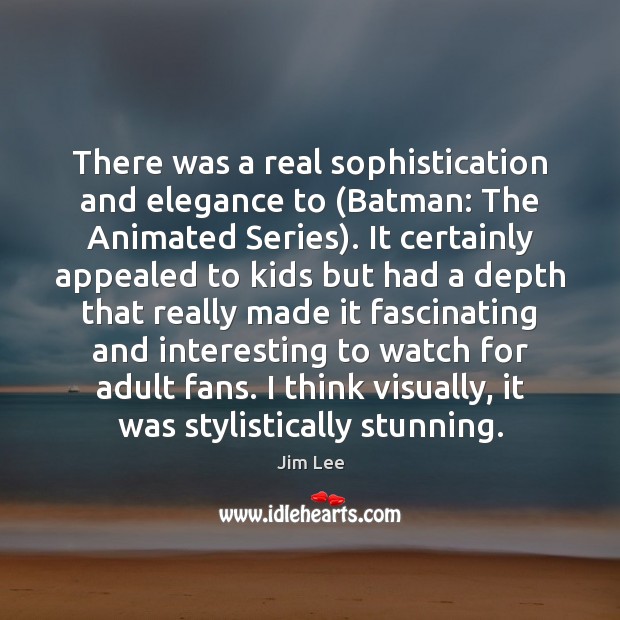 There was a real sophistication and elegance to (Batman: The Animated Series). Jim Lee Picture Quote