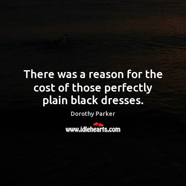 There was a reason for the cost of those perfectly plain black dresses. Dorothy Parker Picture Quote