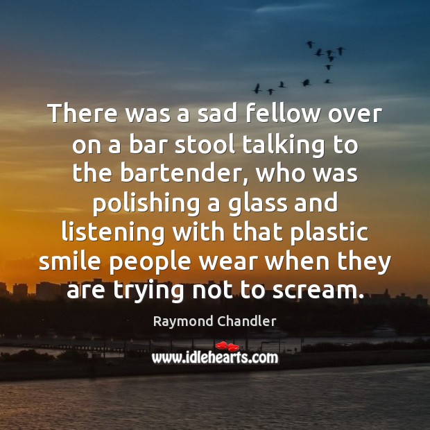 There was a sad fellow over on a bar stool talking to Raymond Chandler Picture Quote