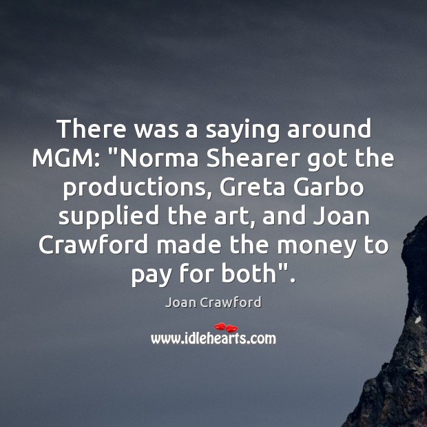 There was a saying around MGM: “Norma Shearer got the productions, Greta Joan Crawford Picture Quote