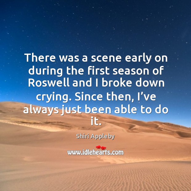 There was a scene early on during the first season of roswell and I broke down crying. Shiri Appleby Picture Quote
