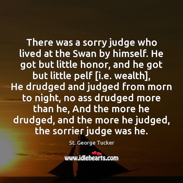 There was a sorry judge who lived at the Swan by himself. St. George Tucker Picture Quote
