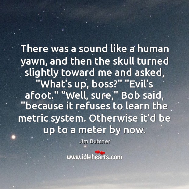 There was a sound like a human yawn, and then the skull Jim Butcher Picture Quote