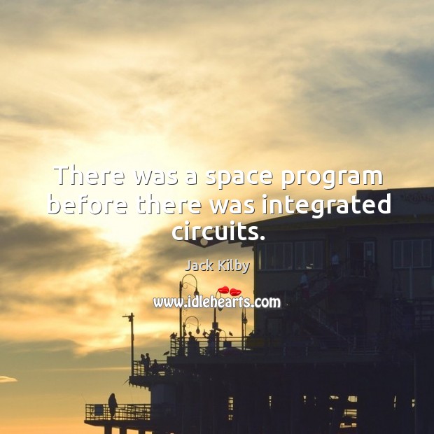 There was a space program before there was integrated circuits. Jack Kilby Picture Quote
