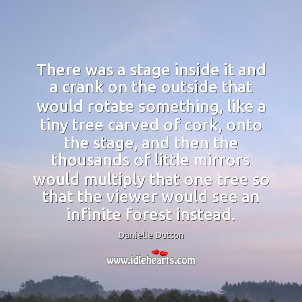 There was a stage inside it and a crank on the outside Danielle Dutton Picture Quote