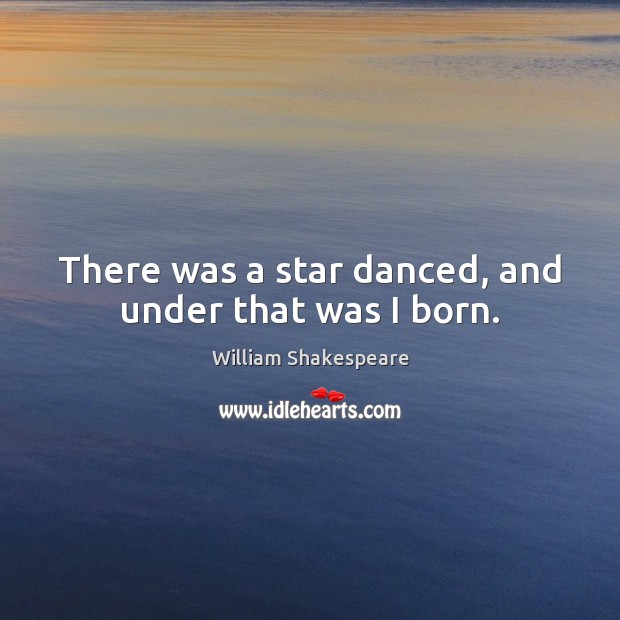 There was a star danced, and under that was I born. William Shakespeare Picture Quote