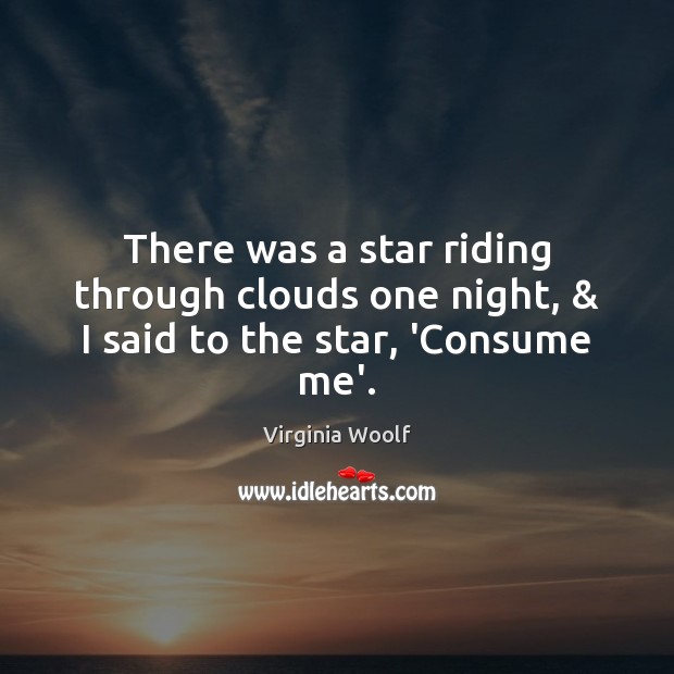 There was a star riding through clouds one night, & I said to the star, ‘Consume me’. Image