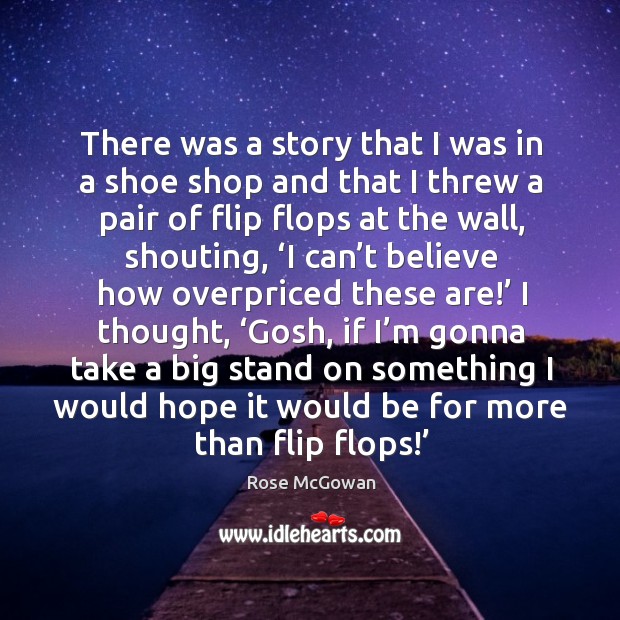 There was a story that I was in a shoe shop and that I threw a pair of flip flops at the wall Rose McGowan Picture Quote