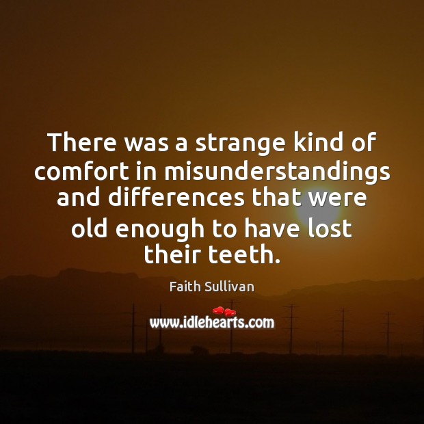 There was a strange kind of comfort in misunderstandings and differences that Faith Sullivan Picture Quote