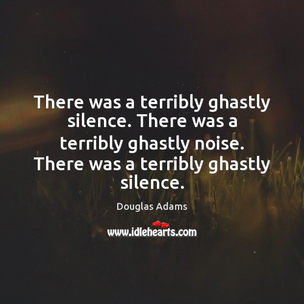 There was a terribly ghastly silence. There was a terribly ghastly noise. Douglas Adams Picture Quote