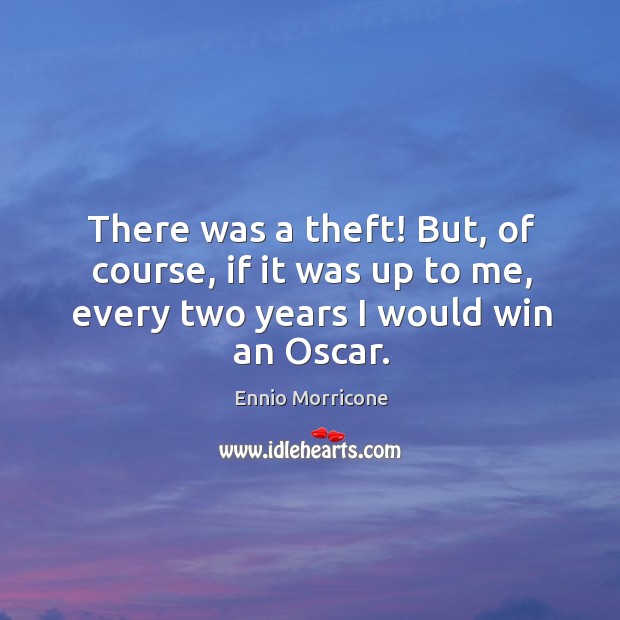 There was a theft! but, of course, if it was up to me, every two years I would win an oscar. Ennio Morricone Picture Quote